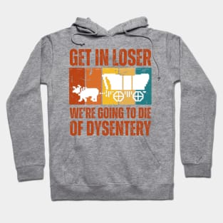 Get In Loser We're Going to Die of Dysentery Hoodie